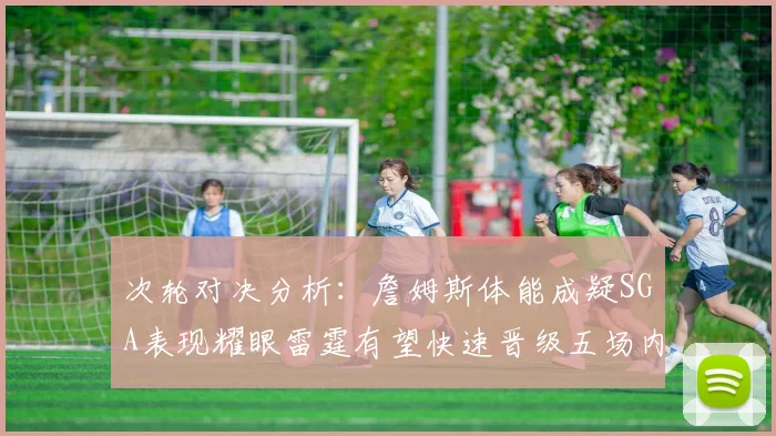 次轮对决分析：詹姆斯体能成疑SGA表现耀眼雷霆有望快速晋级五场内