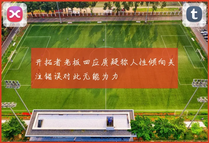 开拓者老板回应质疑称人性倾向关注错误对此无能为力